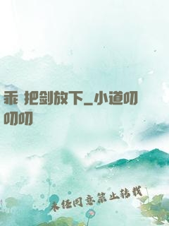 乖 把剑放下